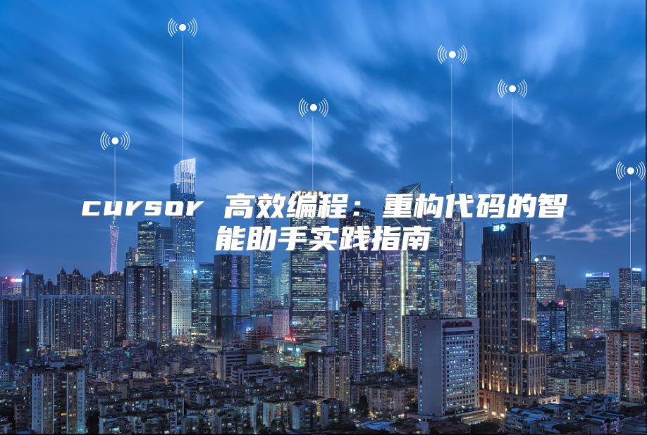 cursor 高效编程：重构代码的智能助手实践指南