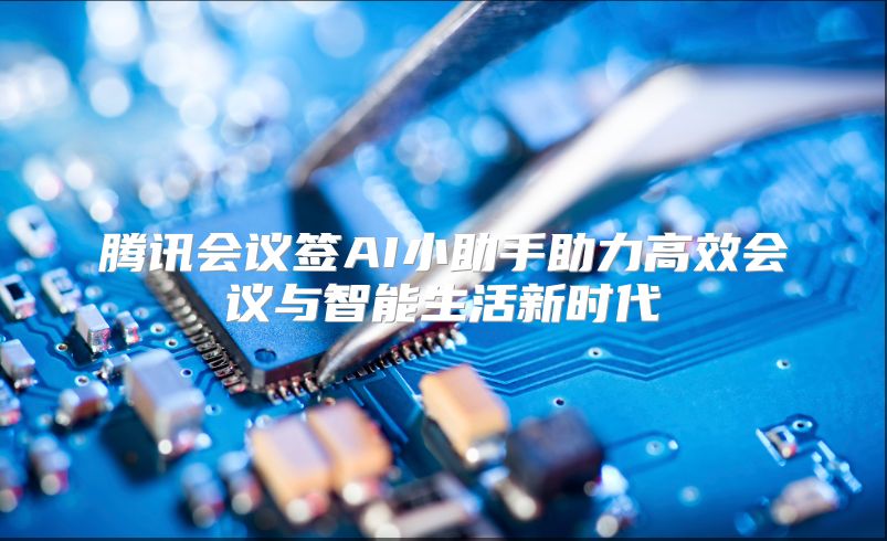 腾讯会议签AI小助手助力高效会议与智能生活新时代