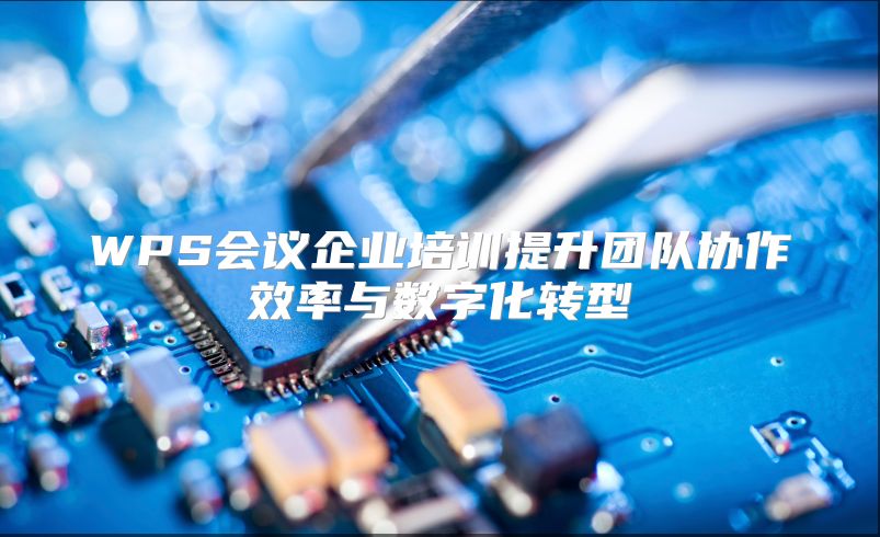 WPS会议企业培训提升团队协作效率与数字化转型