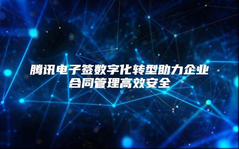腾讯电子签数字化转型助力企业合同管理高效安全