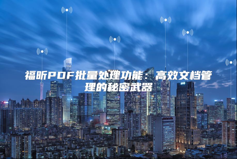 福昕PDF批量处理功能：高效文档管理的秘密武器