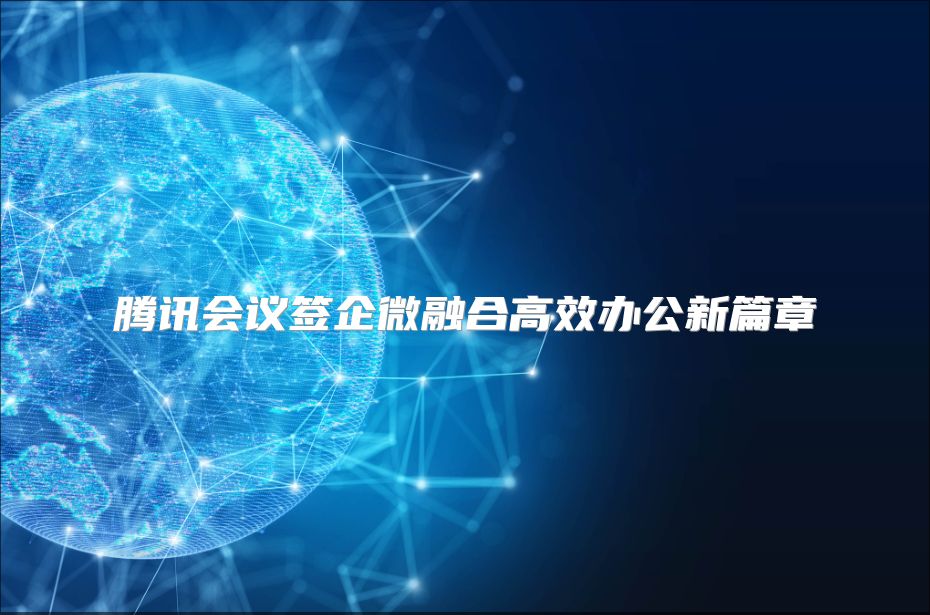 腾讯会议签企微融合高效办公新篇章