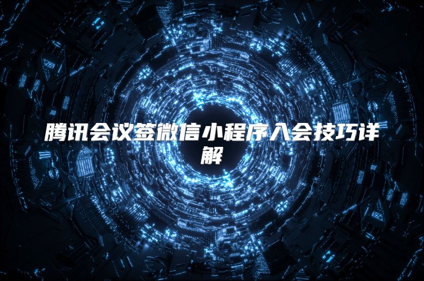 腾讯会议签微信小程序入会技巧详解