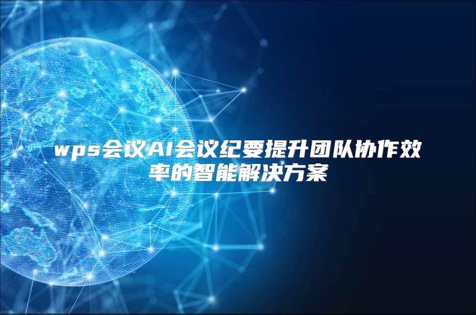 wps会议AI会议纪要提升团队协作效率的智能解决方案