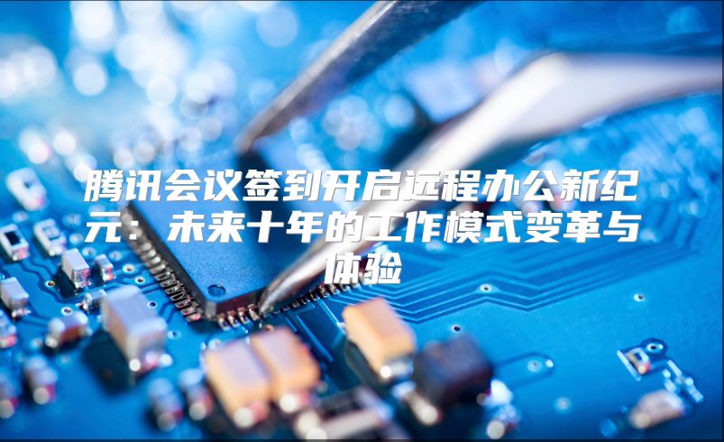 腾讯会议签到开启远程办公新纪元：未来十年的工作模式变革与体验