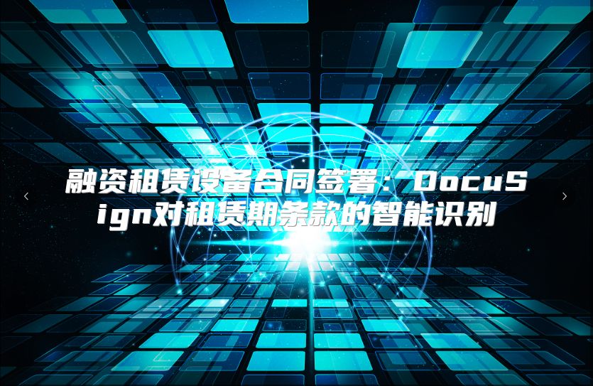 融资租赁设备合同签署：DocuSign对租赁期条款的智能识别