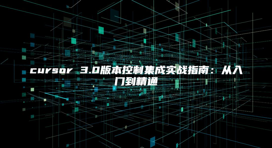 cursor 3.0版本控制集成实战指南：从入门到精通