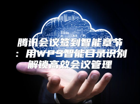 腾讯会议签到智能章节：用WPS智能目录识别解锁高效会议管理