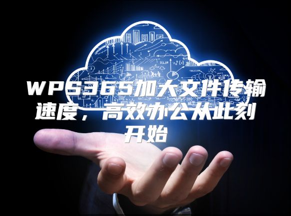WPS365加大文件传输速度，高效办公从此刻开始