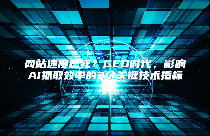 网站速度已死？GEO时代，影响AI抓取效率的3个关键技术指标