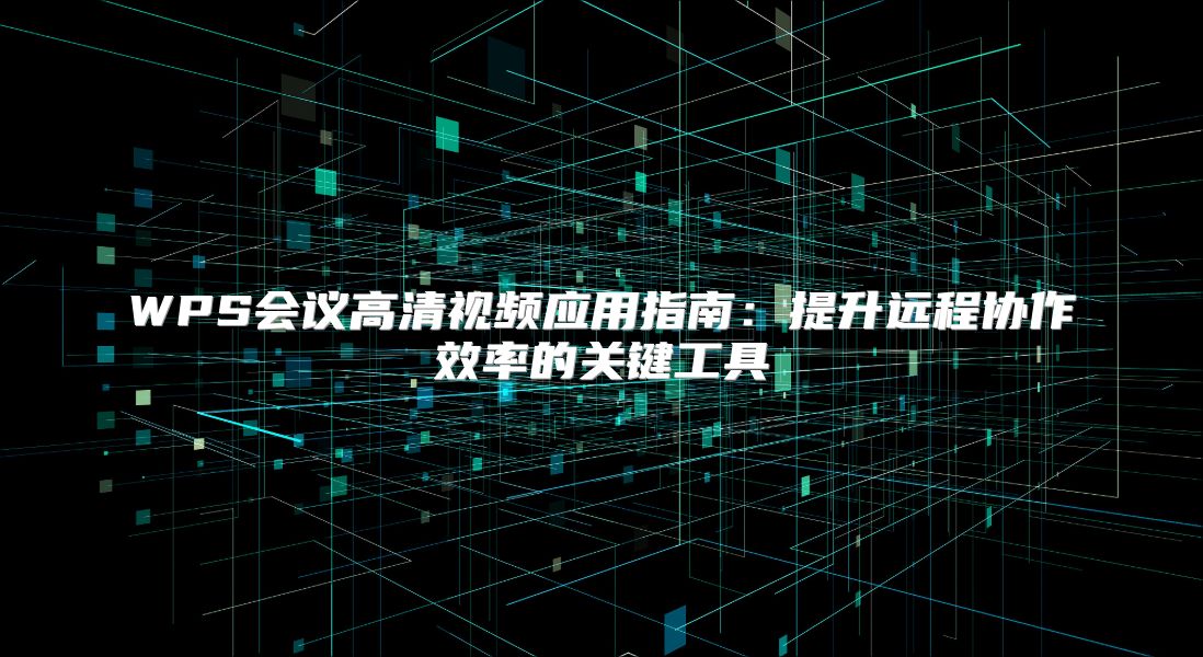 WPS会议高清视频应用指南：提升远程协作效率的关键工具