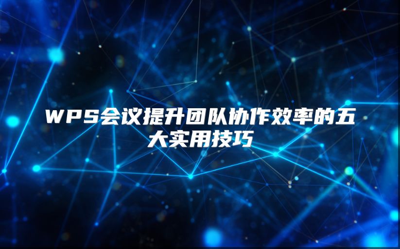 WPS会议提升团队协作效率的五大实用技巧