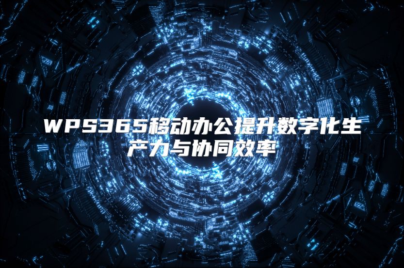WPS365移动办公提升数字化生产力与协同效率