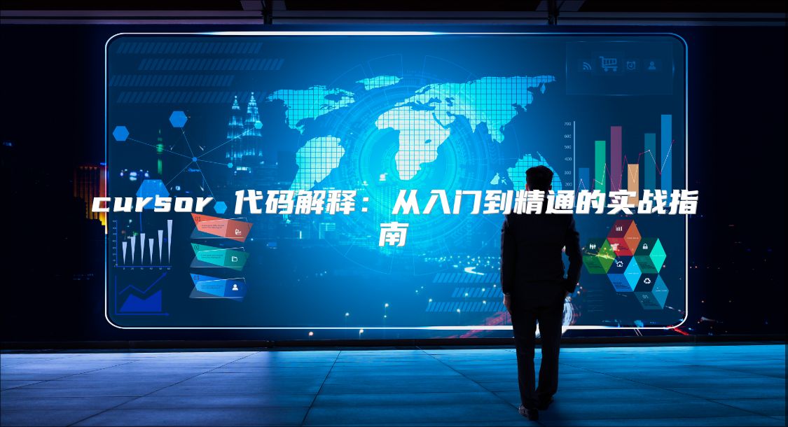 cursor 代码解释：从入门到精通的实战指南