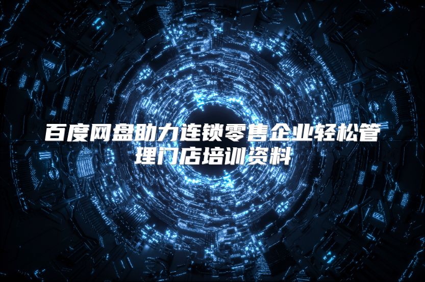 百度网盘助力连锁零售企业轻松管理门店培训资料
