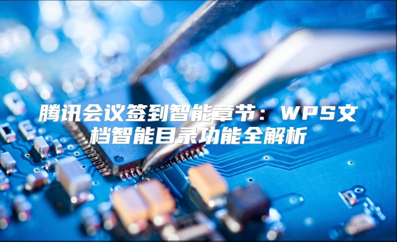 腾讯会议签到智能章节：WPS文档智能目录功能全解析