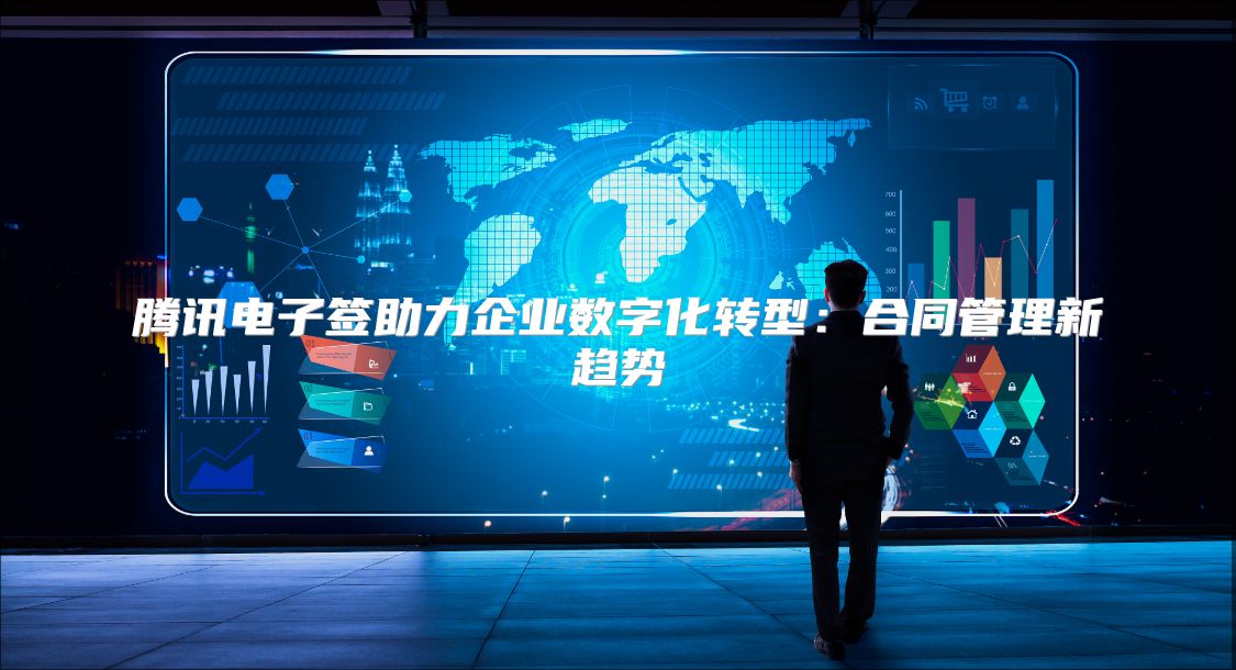 腾讯电子签助力企业数字化转型：合同管理新趋势