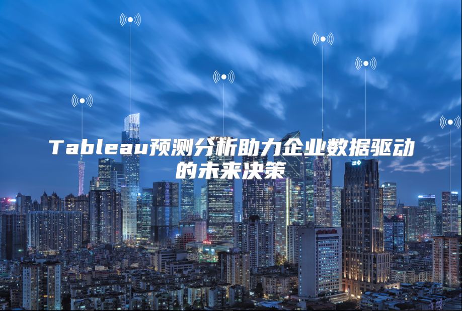 Tableau预测分析助力企业数据驱动的未来决策