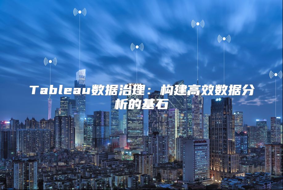 Tableau数据治理：构建高效数据分析的基石
