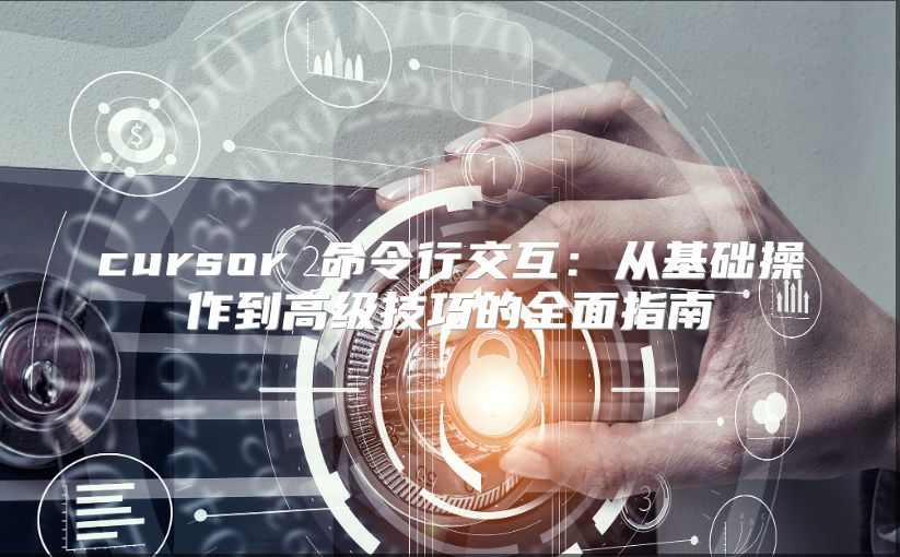 cursor 命令行交互：从基础操作到高级技巧的全面指南