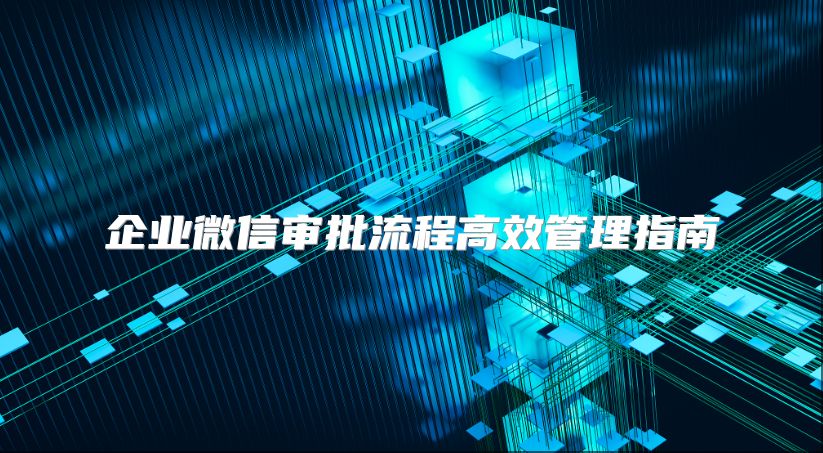 企业微信审批流程高效管理指南