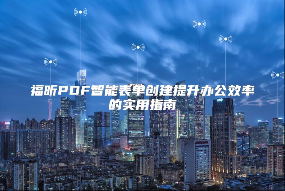 福昕PDF智能表单创建提升办公效率的实用指南