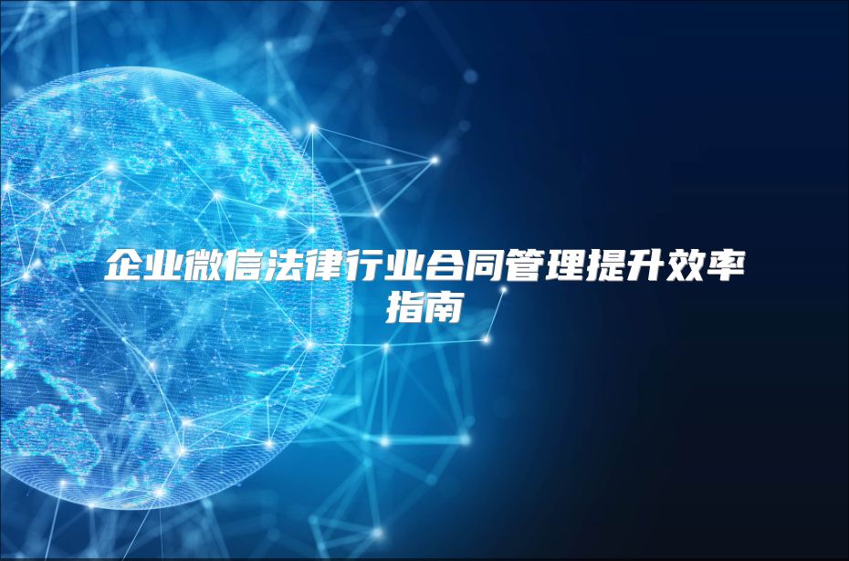 企业微信法律行业合同管理提升效率指南