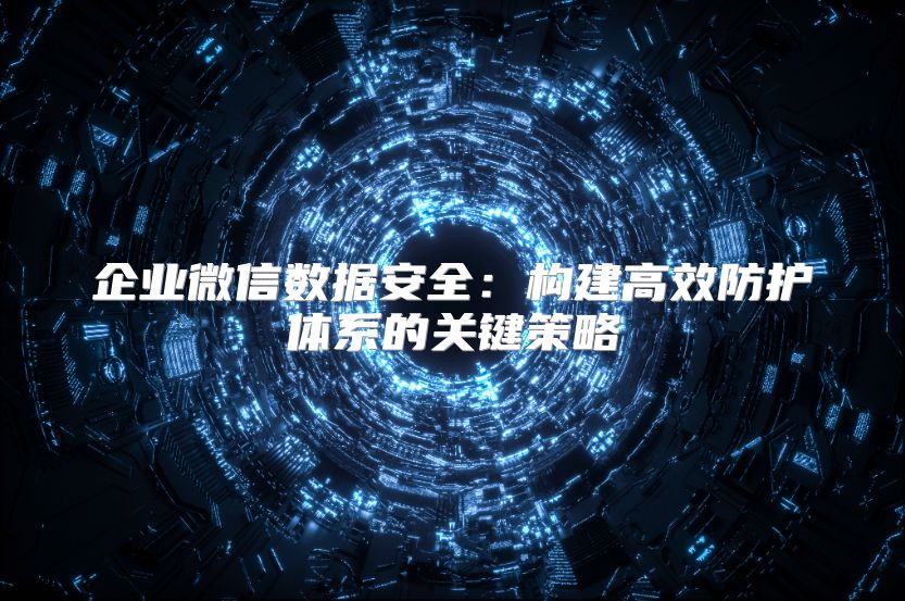 企业微信数据安全：构建高效防护体系的关键策略