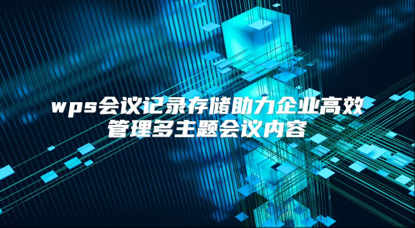 wps会议记录存储助力企业高效管理多主题会议内容