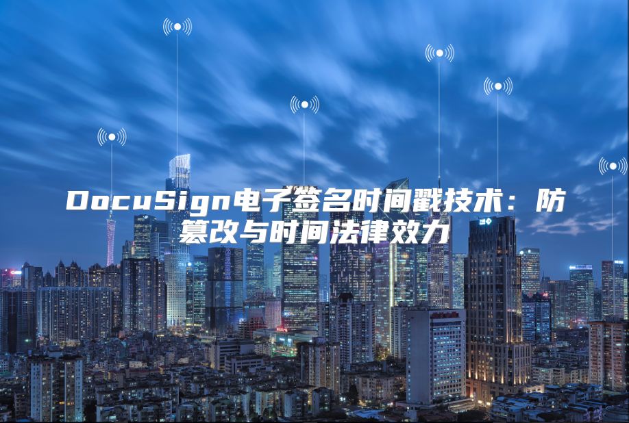 DocuSign电子签名时间戳技术：防篡改与时间法律效力