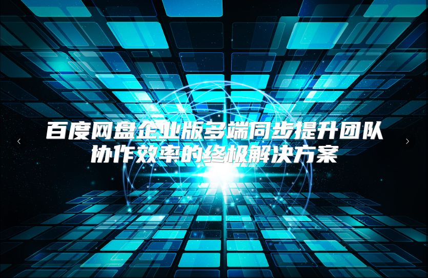 百度网盘企业版多端同步提升团队协作效率的终极解决方案