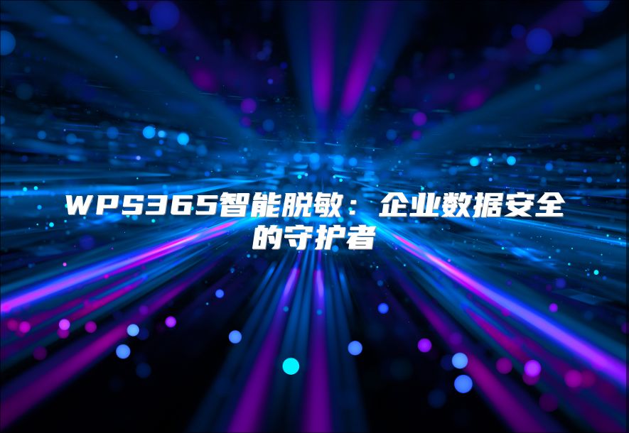 WPS365智能脱敏：企业数据安全的守护者