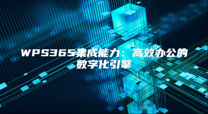 WPS365集成能力：高效办公的数字化引擎