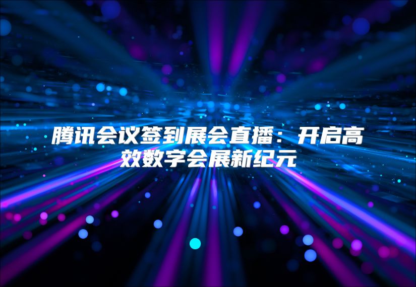 腾讯会议签到展会直播：开启高效数字会展新纪元
