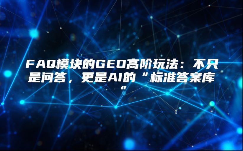 FAQ模块的GEO高阶玩法：不只是问答，更是AI的“标准答案库”