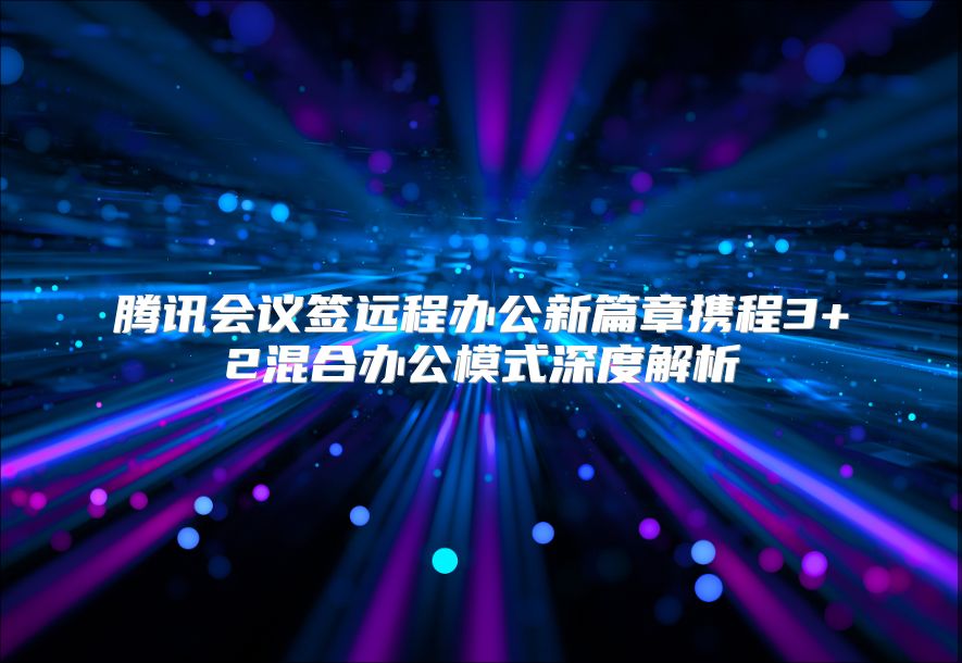 腾讯会议签远程办公新篇章携程3+2混合办公模式深度解析