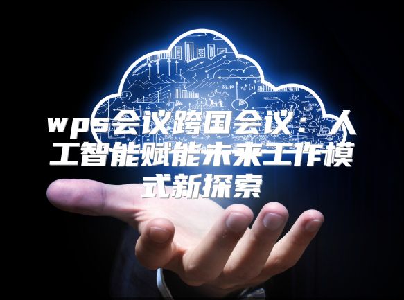 wps会议跨国会议：人工智能赋能未来工作模式新探索