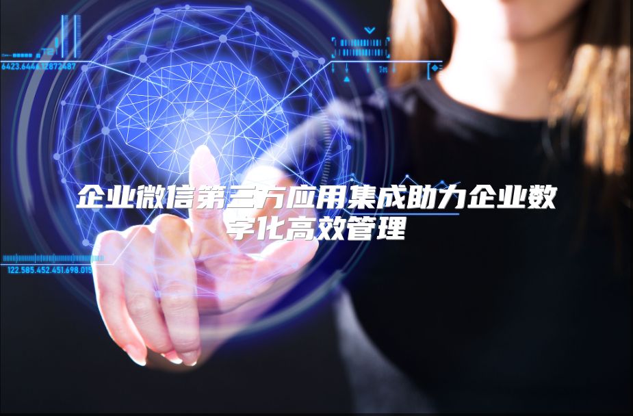 企业微信第三方应用集成助力企业数字化高效管理