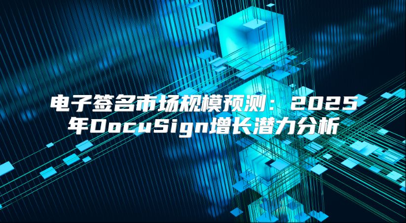 电子签名市场规模预测：2025年DocuSign增长潜力分析