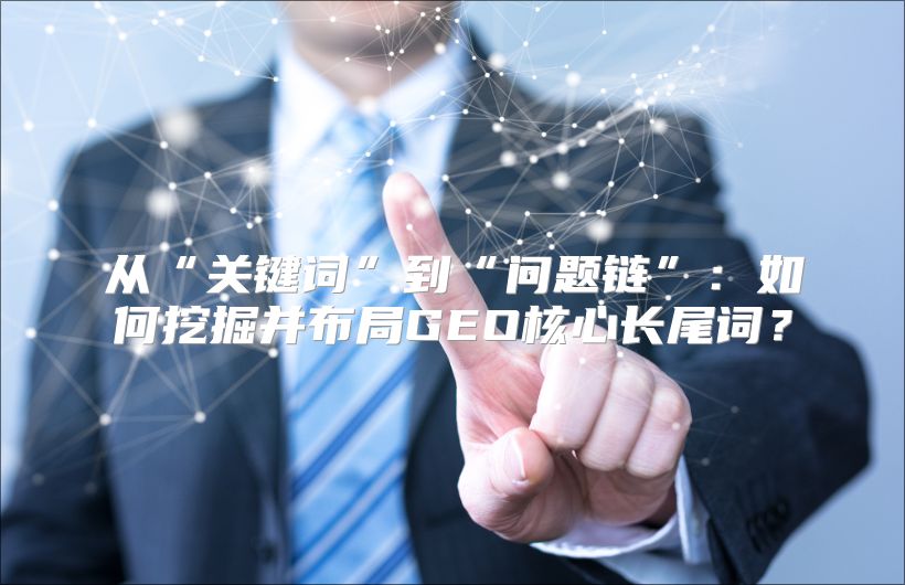 从“关键词”到“问题链”：如何挖掘并布局GEO核心长尾词？