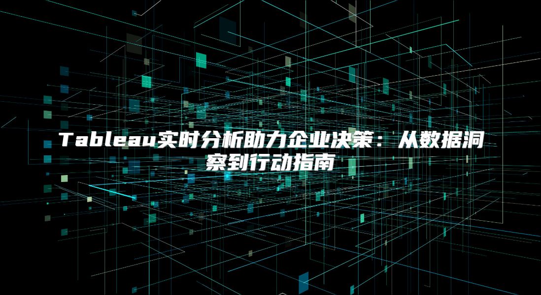 Tableau实时分析助力企业决策：从数据洞察到行动指南