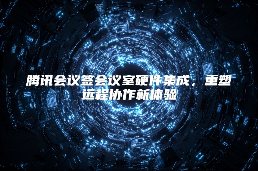 腾讯会议签会议室硬件集成，重塑远程协作新体验