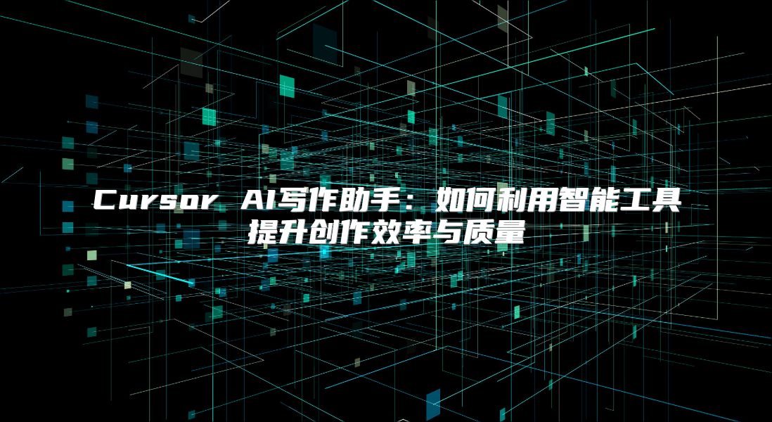 Cursor AI写作助手：如何利用智能工具提升创作效率与质量
