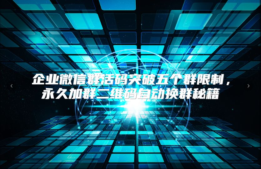 企业微信群活码突破五个群限制，永久加群二维码自动换群秘籍