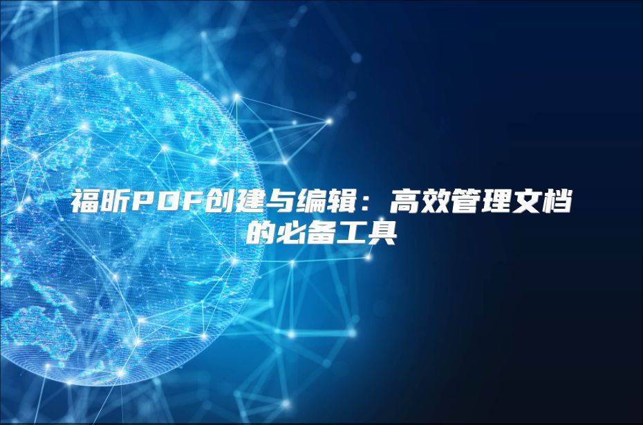 福昕PDF创建与编辑：高效管理文档的必备工具