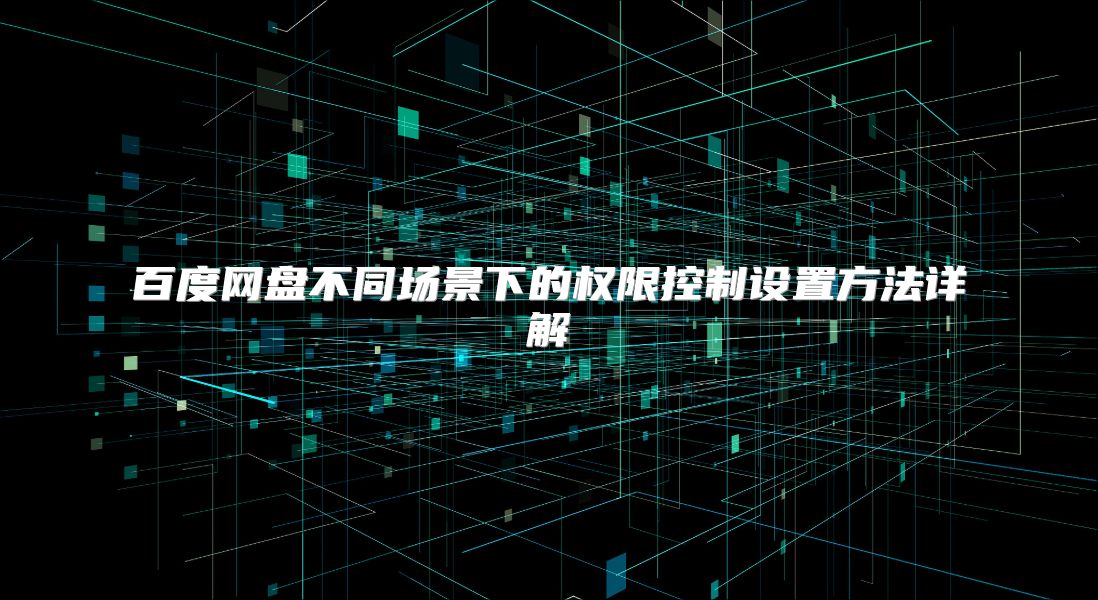 百度网盘不同场景下的权限控制设置方法详解