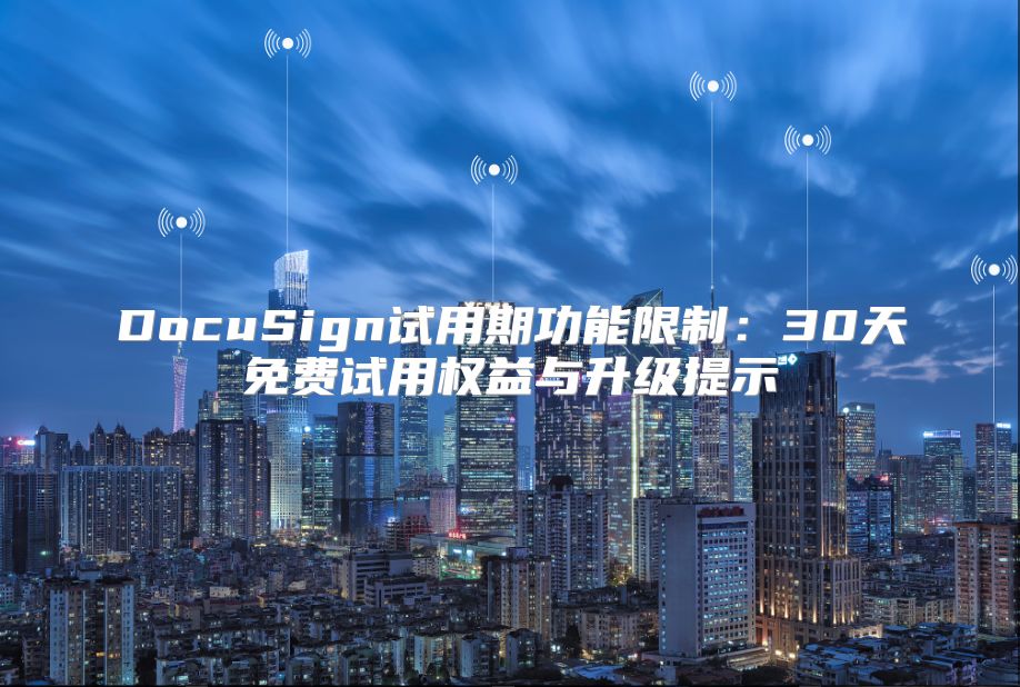 DocuSign试用期功能限制：30天免费试用权益与升级提示