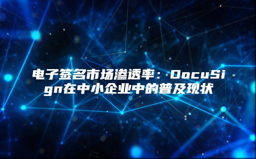 电子签名市场渗透率：DocuSign在中小企业中的普及现状
