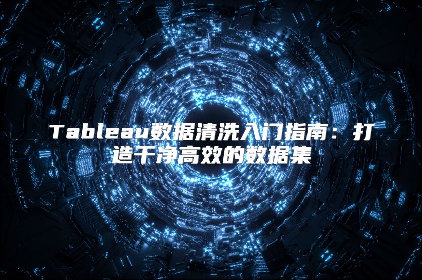Tableau数据清洗入门指南：打造干净高效的数据集