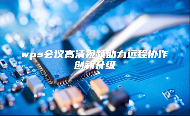 wps会议高清视频助力远程协作创新升级